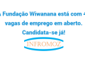 A Fundação Wiwanana está com 45 vagas de emprego em aberto. Candidata-se já!