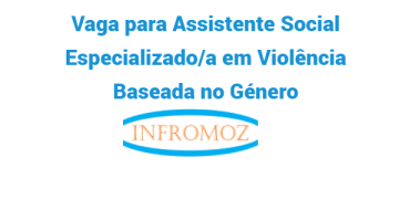 Vaga para Assistente Social Especializado/a em Violência Baseada no Género (Mocimboa da Praia)