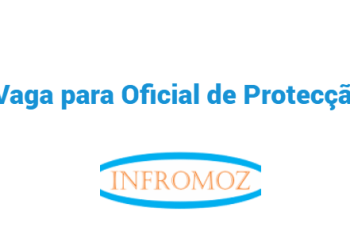 Vaga para Oficial de Protecção (Mueda, Chiure e Mocimboa da Praia)