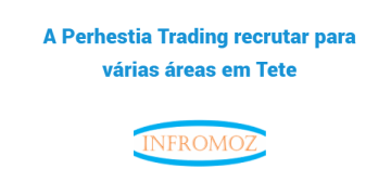 A PERHESTIA TRADING está a recrutar para várias áreas em Tete